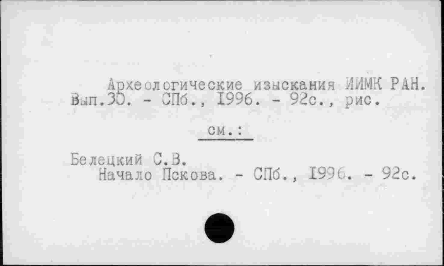 ﻿Археологические изыскания ИИМК РАН. Вып.Зи. - СПб., 1996. - 92с., рис.
см. :
Белецкий С. В.
Начало Пскова. - СПб., 1996. - 92с.